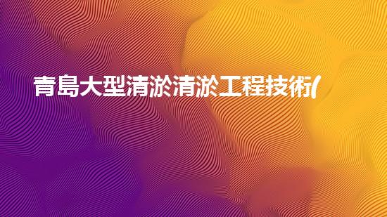 青島大型清淤清淤工程技術(shù)揭秘！如何高效處理水體污染征詢題？